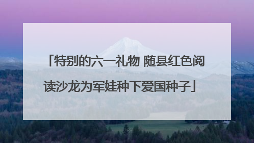 特别的六一礼物 随县红色阅读沙龙为军娃种下爱国种子