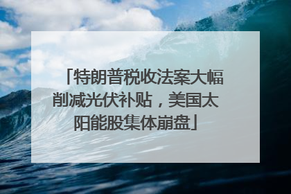 特朗普税收法案大幅削减光伏补贴，美国太阳能股集体崩盘