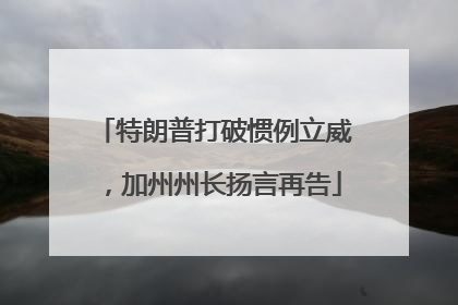 特朗普打破惯例立威，加州州长扬言再告