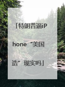 特朗普逼iPhone“美国造”现实吗
