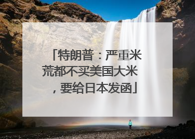 特朗普：严重米荒都不买美国大米，要给日本发函