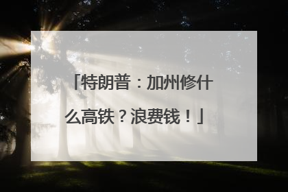 特朗普：加州修什么高铁？浪费钱！