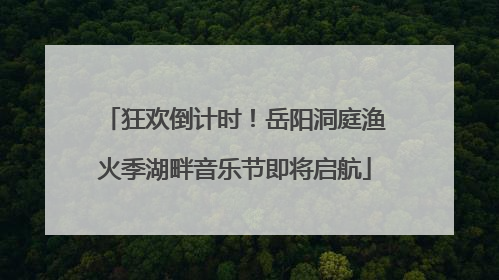 狂欢倒计时！岳阳洞庭渔火季湖畔音乐节即将启航