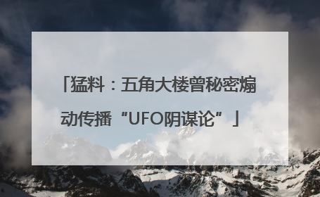 猛料：五角大楼曾秘密煽动传播“UFO阴谋论”