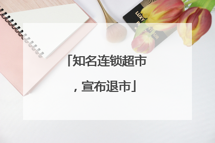 知名连锁超市，宣布退市