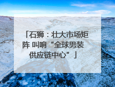 石狮：壮大市场矩阵 叫响“全球男装供应链中心”