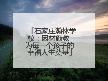 石家庄瀚林学校：因材施教 为每一个孩子的幸福人生奠基