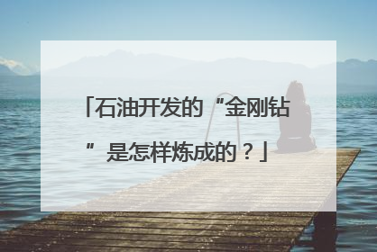 石油开发的“金刚钻”是怎样炼成的？