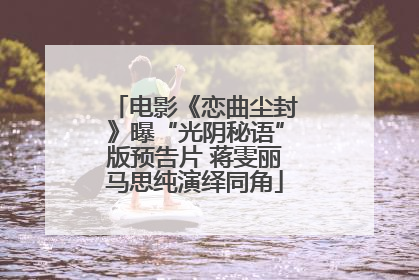 电影《恋曲尘封》曝“光阴秘语”版预告片 蒋雯丽马思纯演绎同角