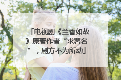 电视剧《兰香如故》原著作者“求署名”，剧方不为所动