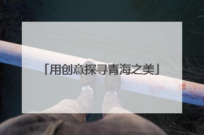 用创意探寻青海之美