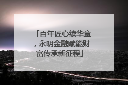 百年匠心续华章，永明金融赋能财富传承新征程