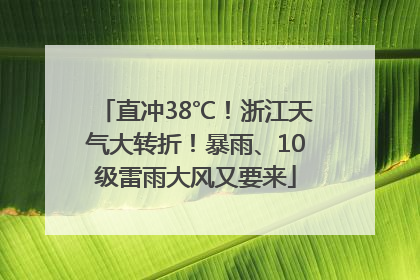 直冲38℃！浙江天气大转折！暴雨、10级雷雨大风又要来