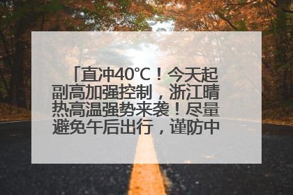直冲40℃！今天起副高加强控制，浙江晴热高温强势来袭！尽量避免午后出行，谨防中暑、热射病……