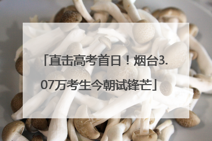 直击高考首日！烟台3.07万考生今朝试锋芒