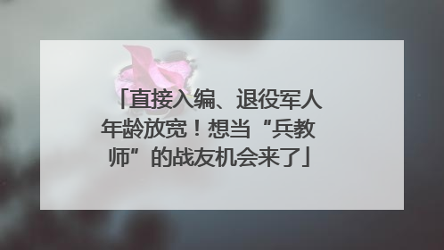 直接入编、退役军人年龄放宽！想当“兵教师”的战友机会来了