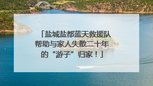 盐城盐都蓝天救援队帮助与家人失散二十年的“游子”归家！