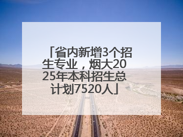省内新增3个招生专业，烟大2025年本科招生总计划7520人
