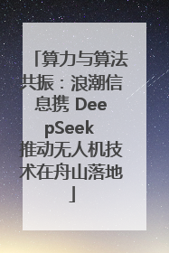 算力与算法共振：浪潮信息携 DeepSeek 推动无人机技术在舟山落地