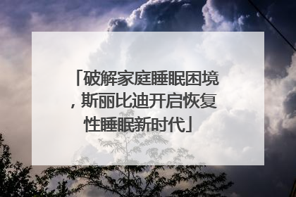 破解家庭睡眠困境，斯丽比迪开启恢复性睡眠新时代