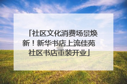 社区文化消费场景焕新！新华书店上流佳苑社区书店重装开业