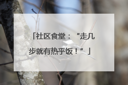 社区食堂：“走几步就有热乎饭！”