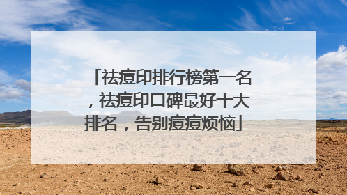 祛痘印排行榜第一名，祛痘印口碑最好十大排名，告别痘痘烦恼