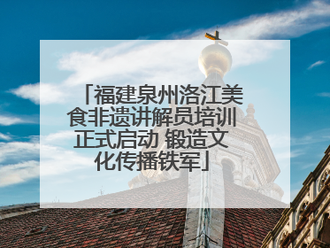 福建泉州洛江美食非遗讲解员培训正式启动 锻造文化传播铁军