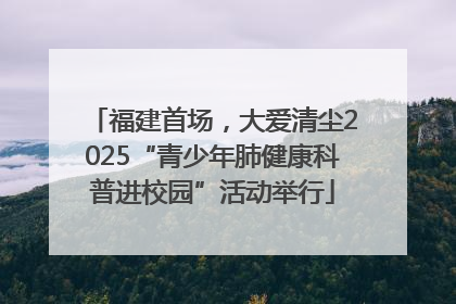 福建首场，大爱清尘2025“青少年肺健康科普进校园”活动举行