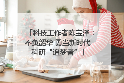 科技工作者陈宝泽：不负韶华 勇当新时代科研“追梦者”