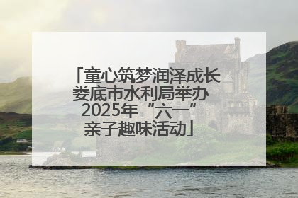 童心筑梦润泽成长 娄底市水利局举办2025年“六一”亲子趣味活动