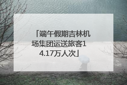 端午假期吉林机场集团运送旅客14.17万人次