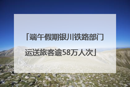 端午假期银川铁路部门运送旅客逾58万人次