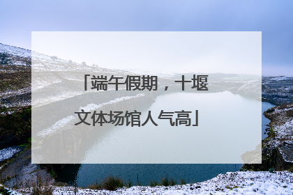 端午假期，十堰文体场馆人气高