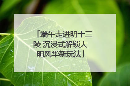 端午走进明十三陵 沉浸式解锁大明风华新玩法