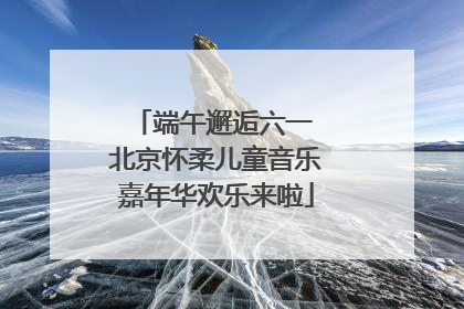 端午邂逅六一 北京怀柔儿童音乐嘉年华欢乐来啦