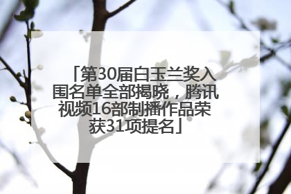 第30届白玉兰奖入围名单全部揭晓，腾讯视频16部制播作品荣获31项提名