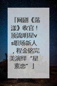 网剧《荡漾》收官！顶流明星vs职场新人，程金铭完美演绎“星素恋”