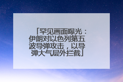 罕见画面曝光：伊朗对以色列第五波导弹攻击，以导弹大气层外拦截