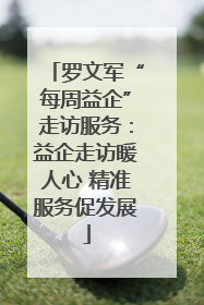 罗文军“每周益企”走访服务：益企走访暖人心 精准服务促发展