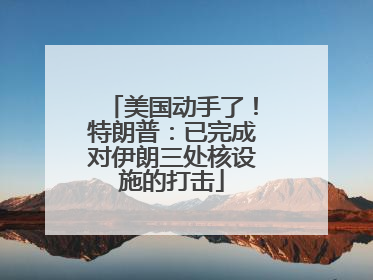 美国动手了！特朗普：已完成对伊朗三处核设施的打击