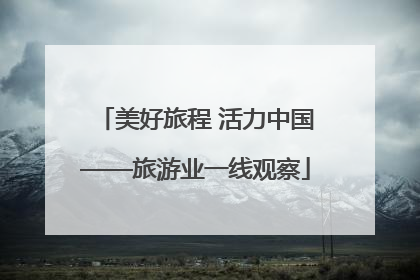 美好旅程 活力中国——旅游业一线观察