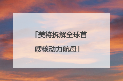 美将拆解全球首艘核动力航母