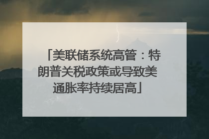 美联储系统高管：特朗普关税政策或导致美通胀率持续居高