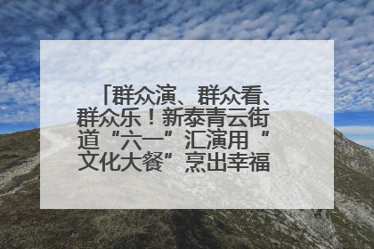 群众演、群众看、群众乐！新泰青云街道“六一”汇演用“文化大餐”烹出幸福“烟火气”