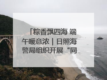 粽香飘四海 端午暖意浓｜日照海警局组织开展“同包米粽 共话端午”系列活动