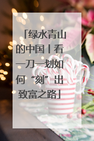 绿水青山的中国丨看一刀一划如何“刻”出致富之路