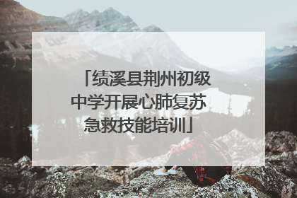 绩溪县荆州初级中学开展心肺复苏急救技能培训