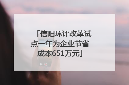 信阳环评改革试点一年为企业节省成本651万元