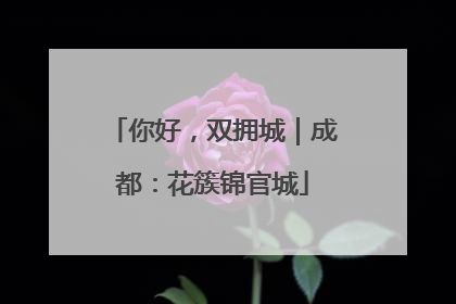 你好，双拥城｜成都：花簇锦官城